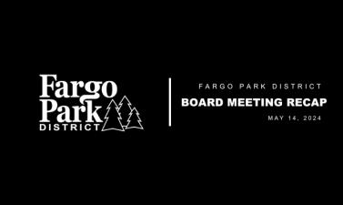 black background with white Fargo Park District logo and white text that says "Fargo Park District Board Meeting Recap May 14, 2024 5:30 pm"