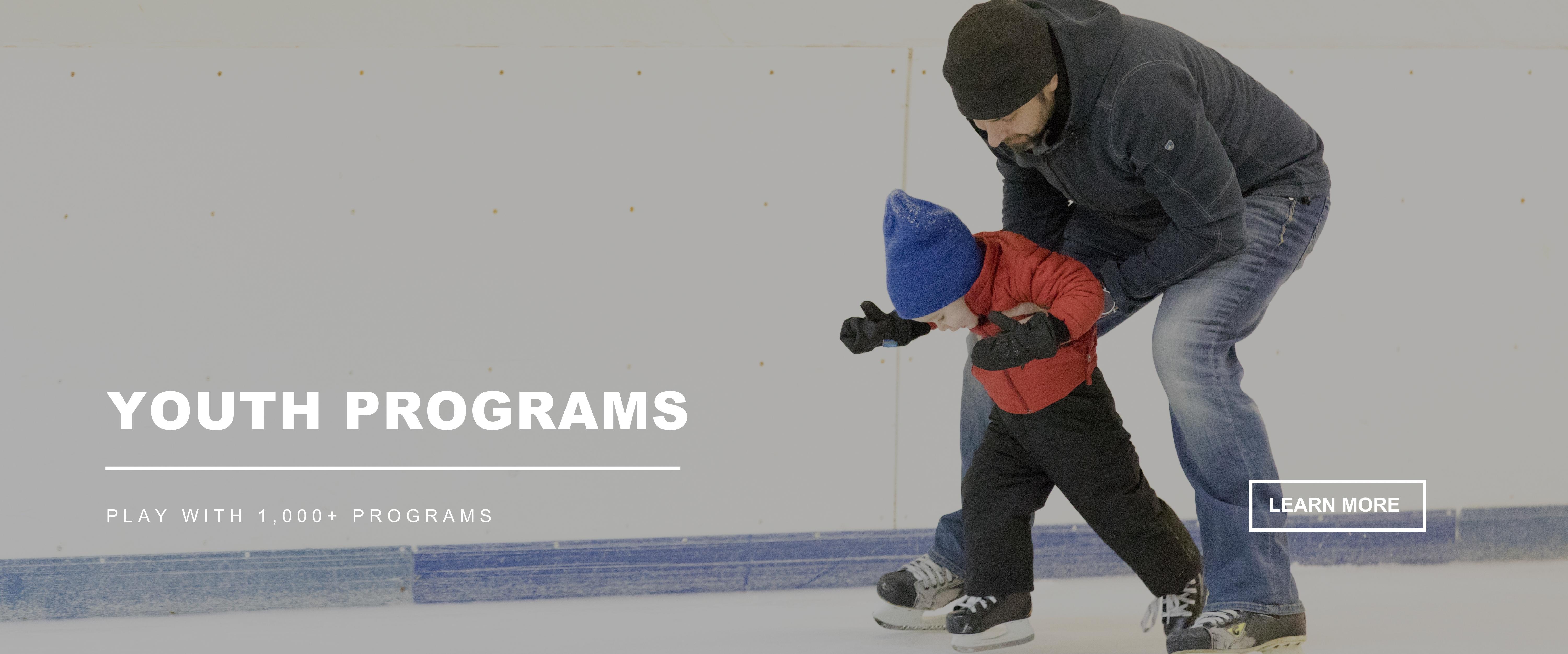 YOUTH PROGRAMS - Play with 1,000+ programs - Father and son skating in an indoor skating rink with father holding up young son - Learn More button
