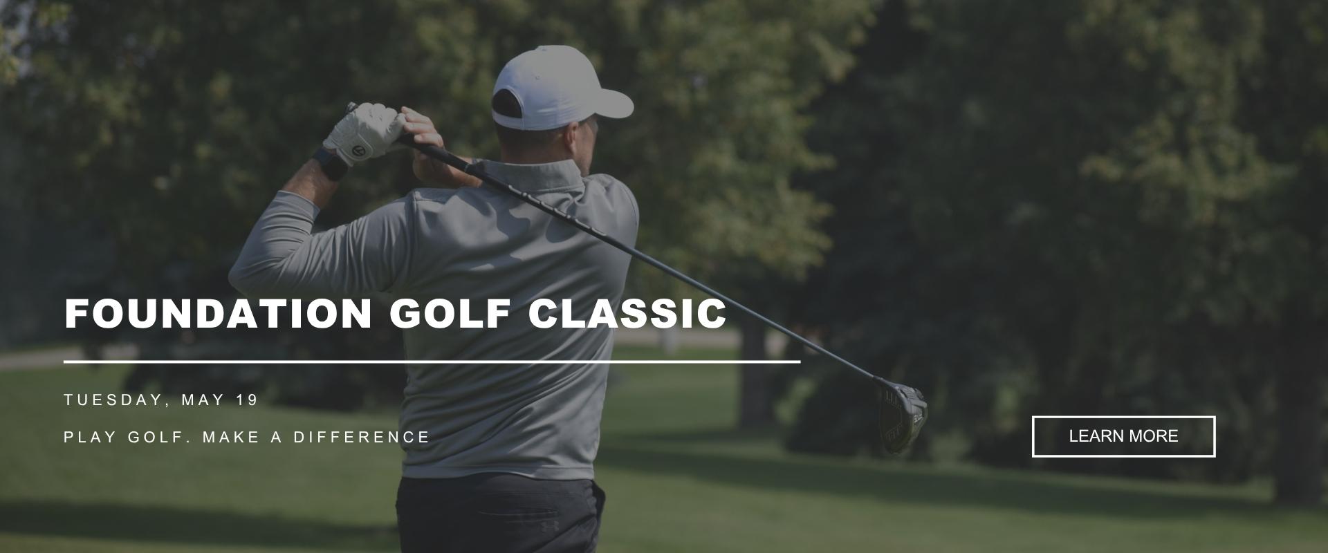 Promotional graphic for the Foundation Golf Classic featuring a golfer swinging a club on a course. Text reads “Foundation Golf Classic,” “Tuesday, May 19,” and “Play golf. Make a difference,” with a “Learn More” button.