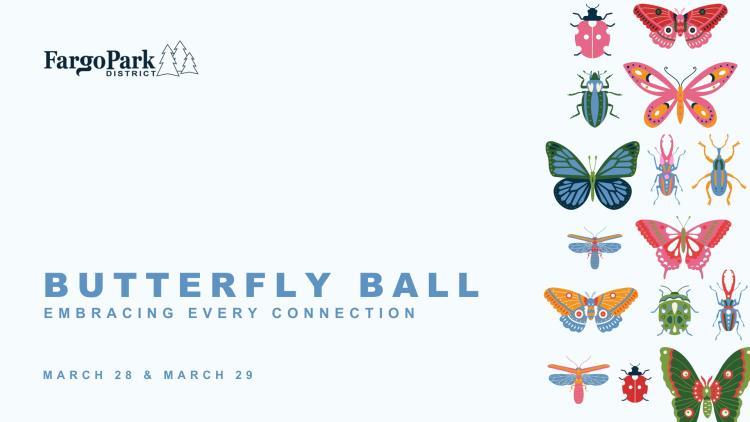 2024 Butterfly Ball White Background - Fargo Park District Logo at the top, BUTTERFLY BALL - Embracing Every Connection - March 28 & March 29 - with illustrations of butterflies and bugs on the left side of the image. (6 colorful butterflies, 7 colorful beetles, 2 flying-type bugs)