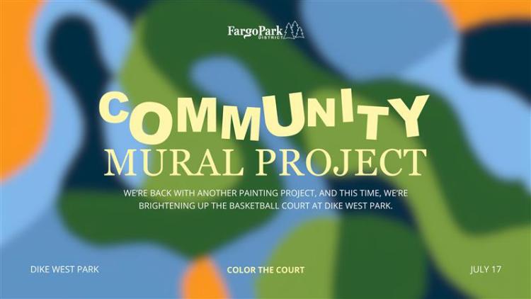 Community Mural Project.jpg Graphic for the Fargo Park District’s Community Mural Project. The background features an abstract, colorful design with organic shapes in shades of blue, green, orange, and black. COMMUNITY MURAL PROJECT We’re back with another painting project, and this time, we’re brightening up the basketball court at Dike West Park. Dike West Park Color the Court July 17