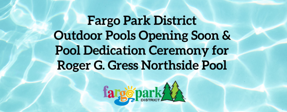 This image shows a graphic of Fargo Park District Outdoor Pools Opening Soon & Pool Dedication Ceremony for  Roger G. Gress Northside Pool. 