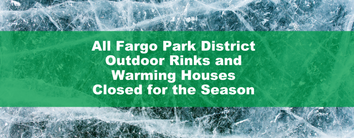 This image shows a graphic of All Fargo Park District Outdoor Rinks and Warming Houses Closed for the Season.