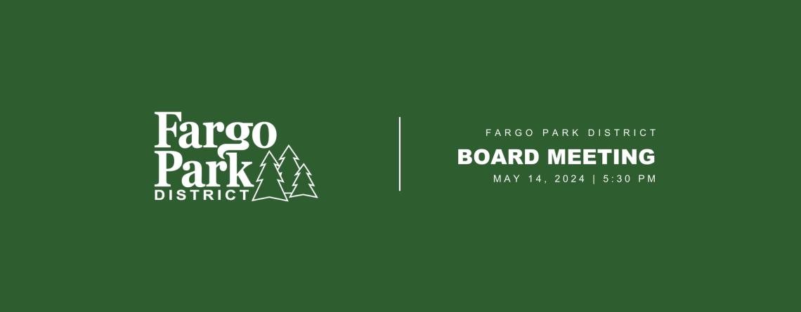 Green background with white Fargo Park District Logo and text that says "Fargo Park District Board Meeting May 14, 2024 5:30pm"