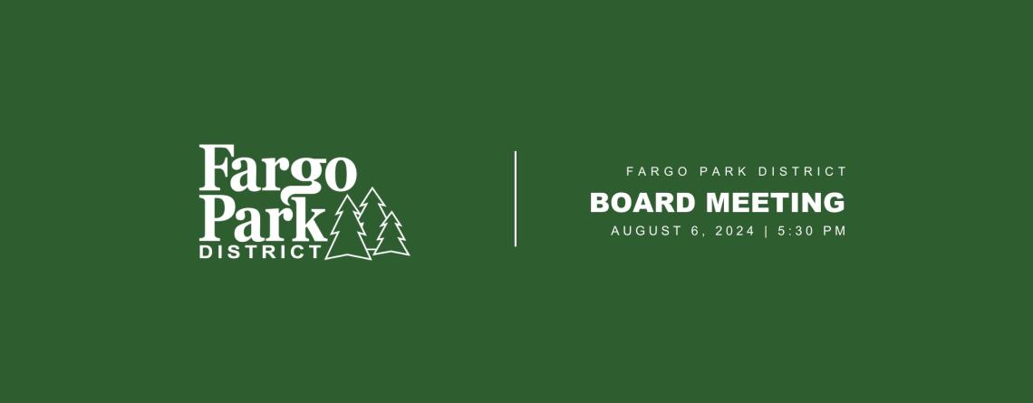 Green background with white Fargo Park District Logo and text that says "Fargo Park District Board Meeting August 6, 2024 5:30pm"