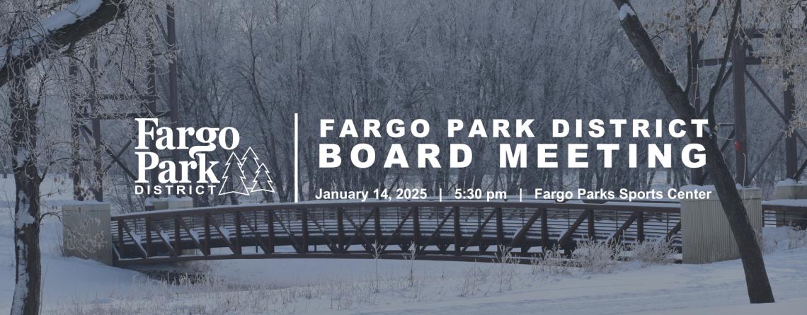 Photo of snowy bridge, white Fargo parks logo, and white text that says "Fargo Park District Board Meeting, January 14, 2025, 5:30 pm, Fargo Parks Sports Center