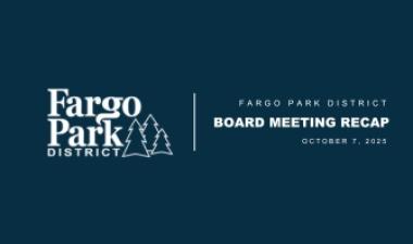 This graphic shows text that says Fargo Park District board meeting recap October 7 and has the fargo park district logo.