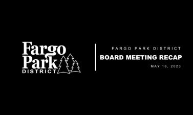 Black background, white Fargo Parks logo and white text that says Fargo Park District Board Meeting Recap May 16, 2023