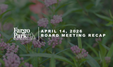 Fargo Park District board meeting graphic featuring pink flowers and green foliage background with text reading “Fargo Park District Board Meeting, April 14, 2026, 5:30 pm, Fargo Parks Sports Center.”