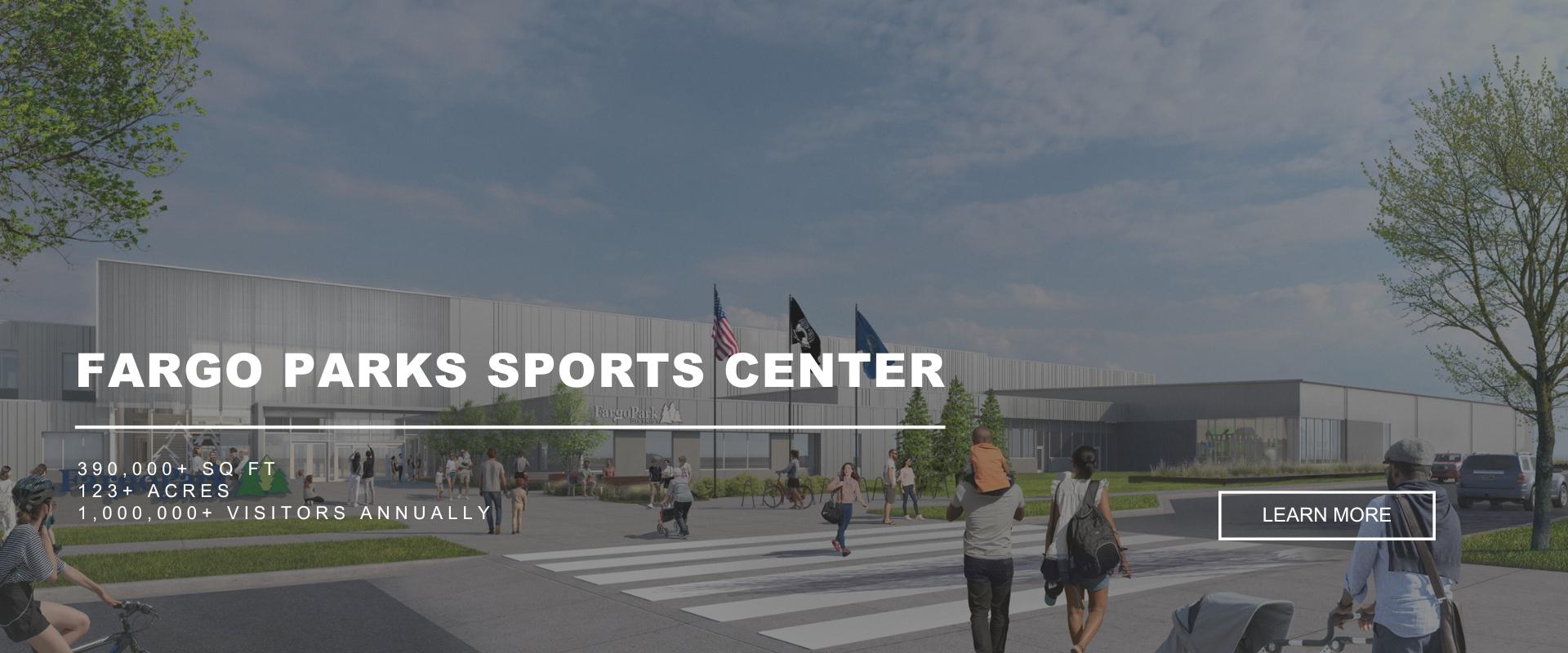 FARGO PARKS SPORTS CENTER - 390,000+ Sq Ft, 123+ Acres, 1,000,000 Visitors Annually - Rendering of the new Fargo Parks Sports Center building with people walking around the outside of the facility - Learn More button