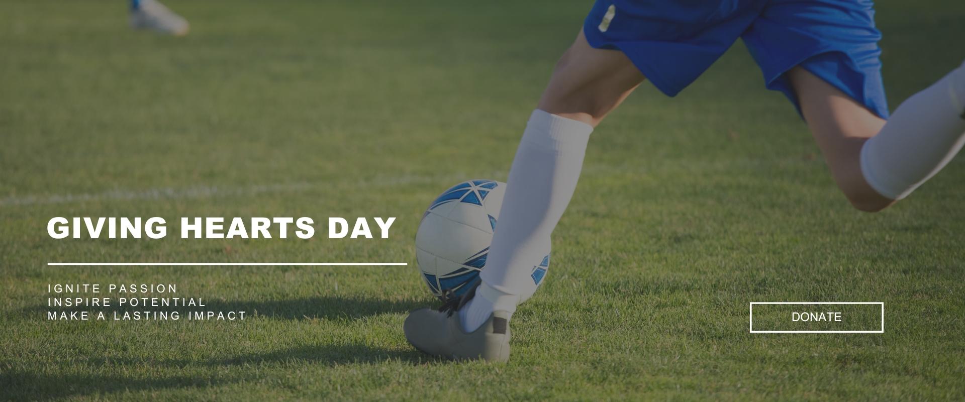 GIVING HEARTS DAY - Ignite Passion, Inspire Potential, Making a Lasting Impact - Bottom half of person running and kicking a soccer ball on a field - Donate Button