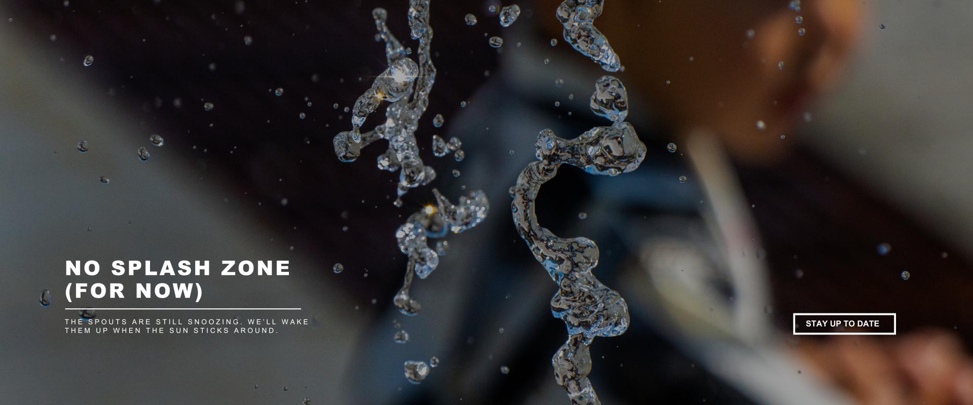 This image is of water splashing at the spouts at broadway square and text saying that they arent open yet for the season with a button to stay up to date