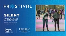 Frostival logo on blue background  - SILENT DISCO - February 24 - 6-8pm - Fargo Broadway Square  with the Fargo Park District  and the Broadway Square Logo - to the left is an image two women skating on a outdoor rink with silent disco headphones on, laughing and smiling with many others in headphone skating in the background